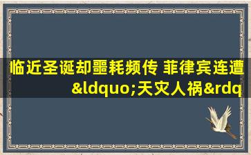 临近圣诞却噩耗频传 菲律宾连遭“天灾人祸”